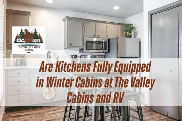 fully equipped kitchen in the Valley Cabins and RV with a caption Are Kitchens Fully Equipped in Winter Cabins at The Valley Cabins and RV