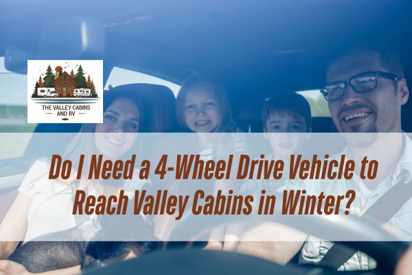 family driving in a car with a caption Do I Need a 4-Wheel Drive Vehicle to Reach Valley Cabins in Winter?