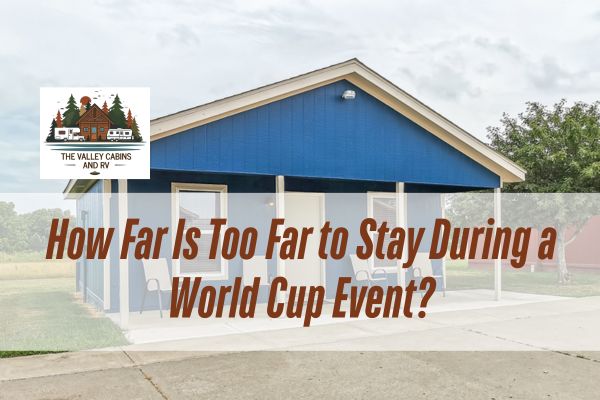 The Valley Cabins and RV Cabin with a caption How Far Is Too Far to Stay During a World Cup Event?